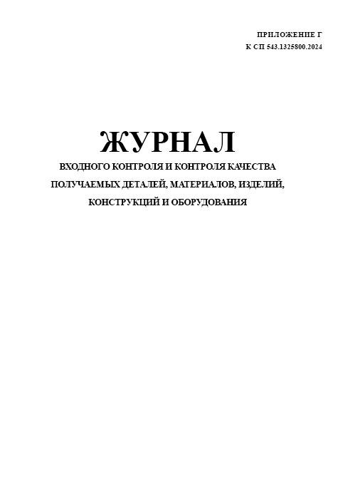 Журнал входного контроля и контроля качества получаемых деталей, материалов, изделий, конструкций и оборудования (Приложение Г к СП 543.1325800.2024)